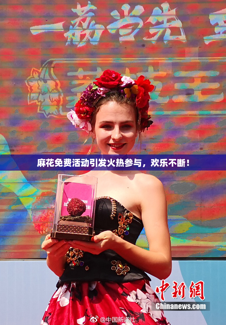 麻花免费活动引发火热参与，欢乐不断！