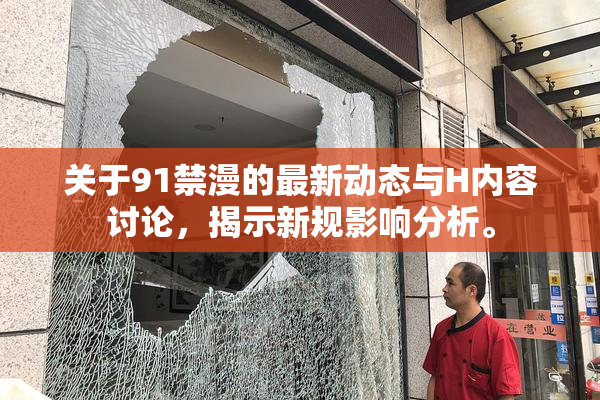 关于91禁漫的最新动态与H内容讨论，揭示新规影响分析。