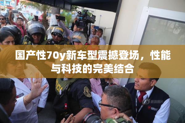 国产性70y新车型震撼登场，性能与科技的完美结合