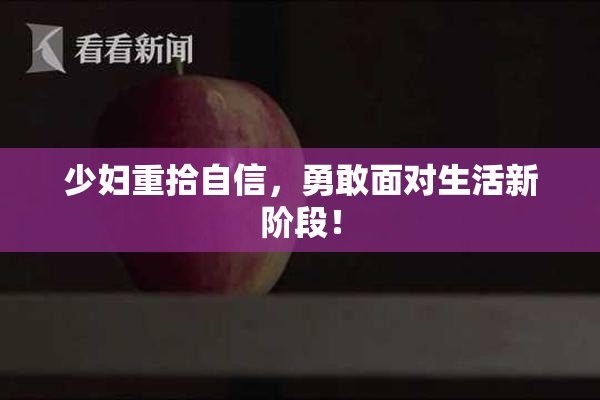 少妇重拾自信，勇敢面对生活新阶段！