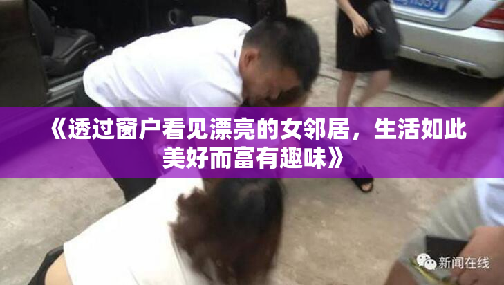 《透过窗户看见漂亮的女邻居，生活如此美好而富有趣味》