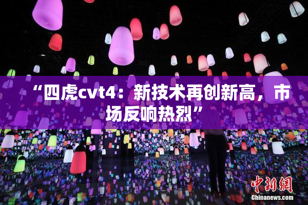 “四虎cvt4：新技术再创新高，市场反响热烈”