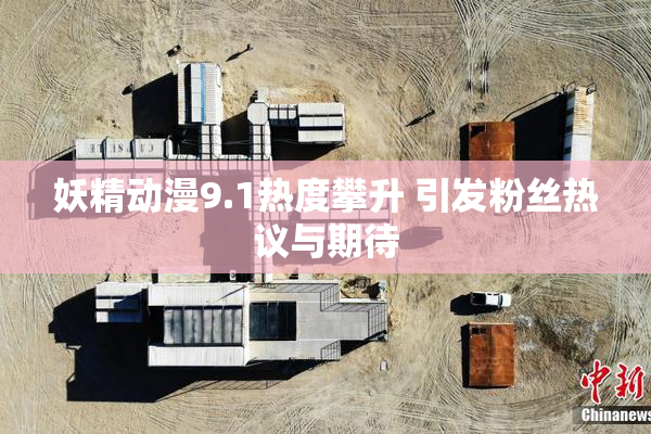 妖精动漫9.1热度攀升 引发粉丝热议与期待