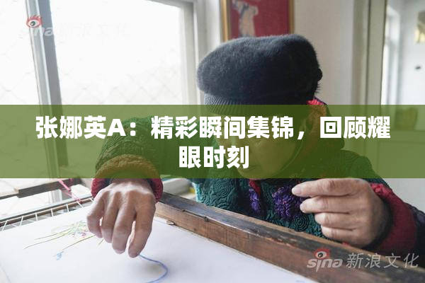 张娜英A：精彩瞬间集锦，回顾耀眼时刻