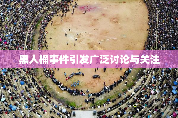 黑人桶事件引发广泛讨论与关注