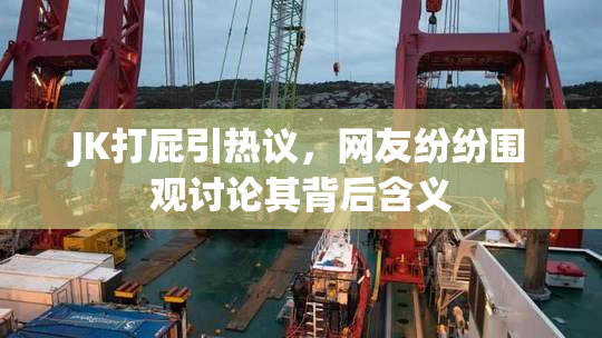 JK打屁引热议，网友纷纷围观讨论其背后含义