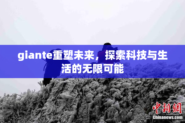 giante重塑未来，探索科技与生活的无限可能