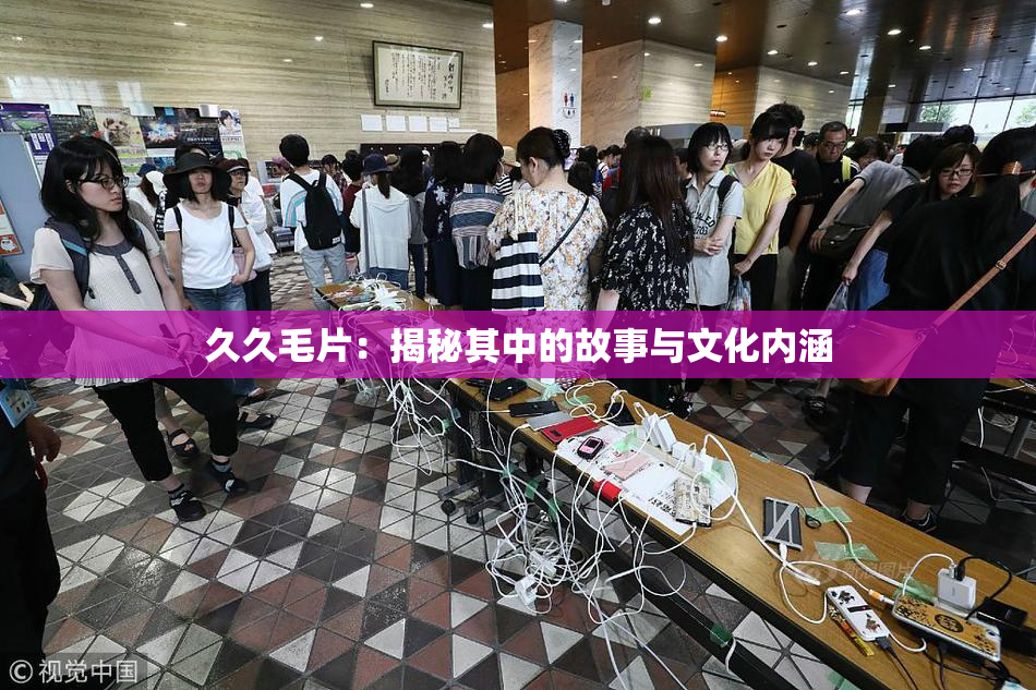 久久毛片：揭秘其中的故事与文化内涵