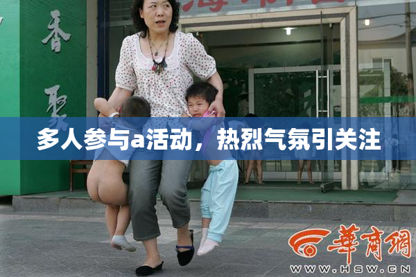 多人参与a活动，热烈气氛引关注