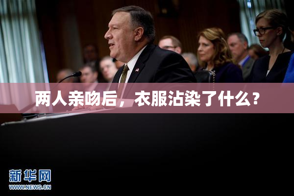 两人亲吻后，衣服沾染了什么？