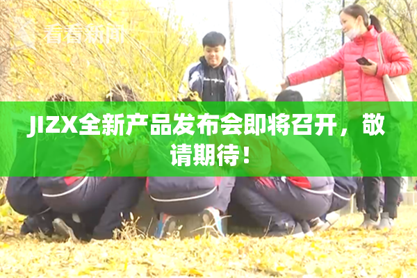 JIZX全新产品发布会即将召开，敬请期待！