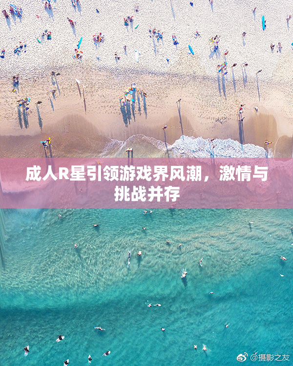 成人R星引领游戏界风潮，激情与挑战并存