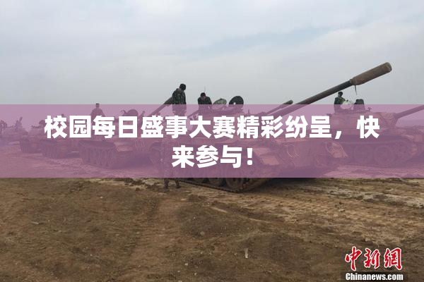 校园每日盛事大赛精彩纷呈，快来参与！