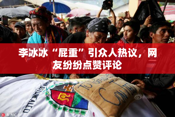 李冰冰“屁重”引众人热议，网友纷纷点赞评论