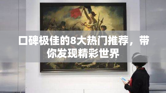 口碑极佳的8大热门推荐，带你发现精彩世界