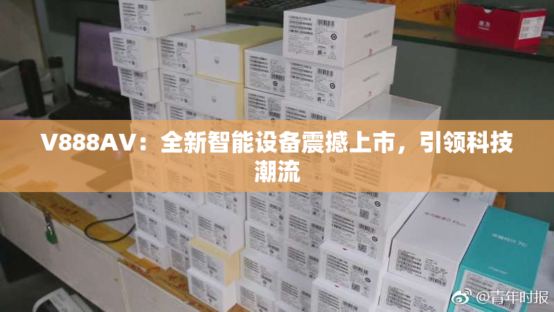 V888AV：全新智能设备震撼上市，引领科技潮流