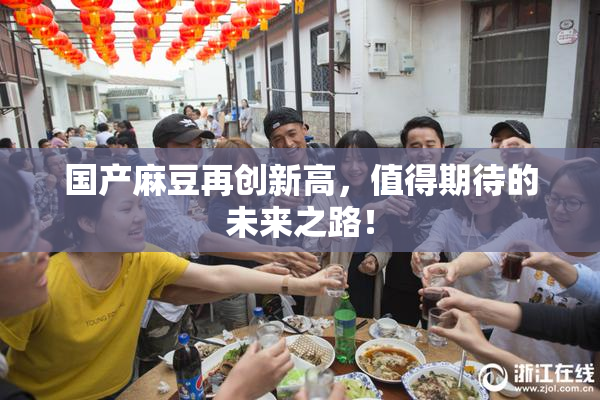 国产麻豆再创新高，值得期待的未来之路！