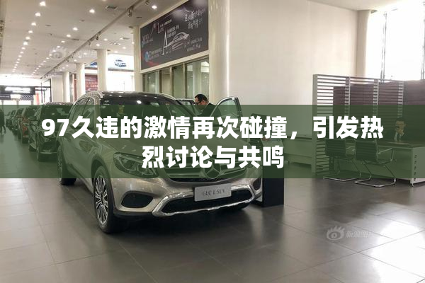 97久违的激情再次碰撞，引发热烈讨论与共鸣