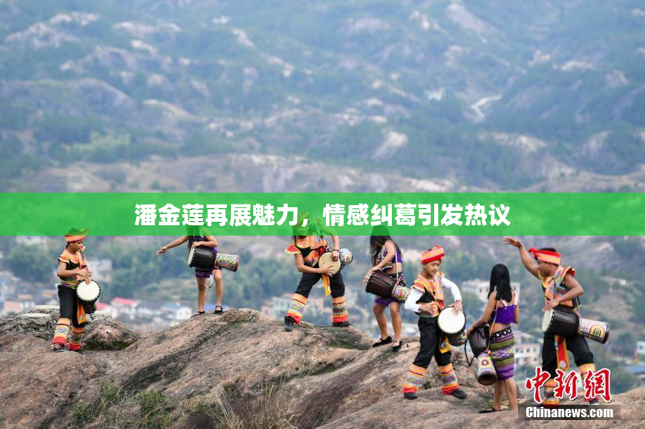 潘金莲再展魅力，情感纠葛引发热议