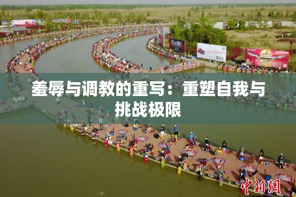 羞辱与调教的重写：重塑自我与挑战极限