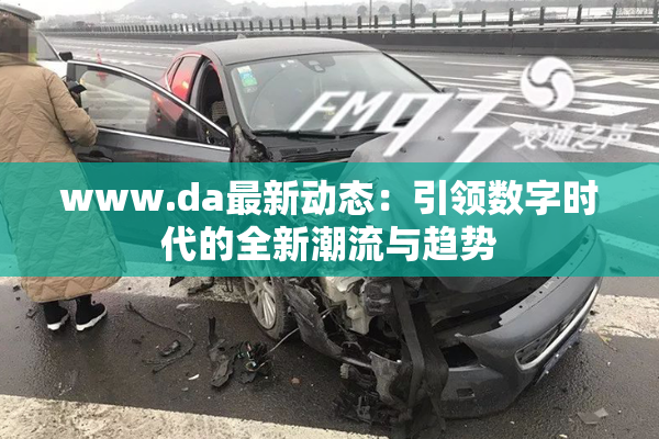 www.da最新动态：引领数字时代的全新潮流与趋势