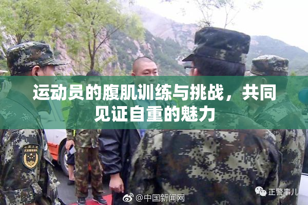 运动员的腹肌训练与挑战，共同见证自重的魅力