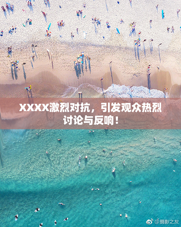 XXXX激烈对抗，引发观众热烈讨论与反响！