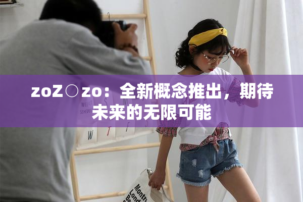 zoZ○zo：全新概念推出，期待未来的无限可能