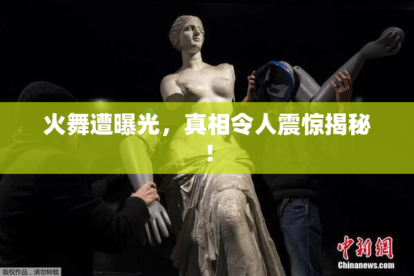 火舞遭曝光，真相令人震惊揭秘！