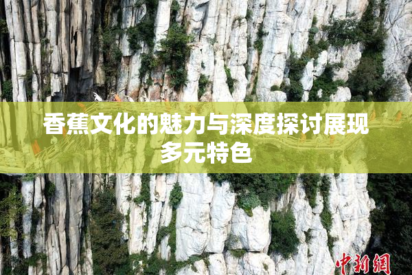 香蕉文化的魅力与深度探讨展现多元特色