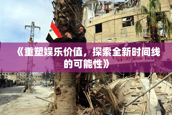 《重塑娱乐价值，探索全新时间线的可能性》