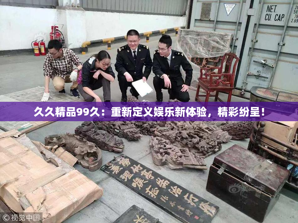 久久精品99久：重新定义娱乐新体验，精彩纷呈！