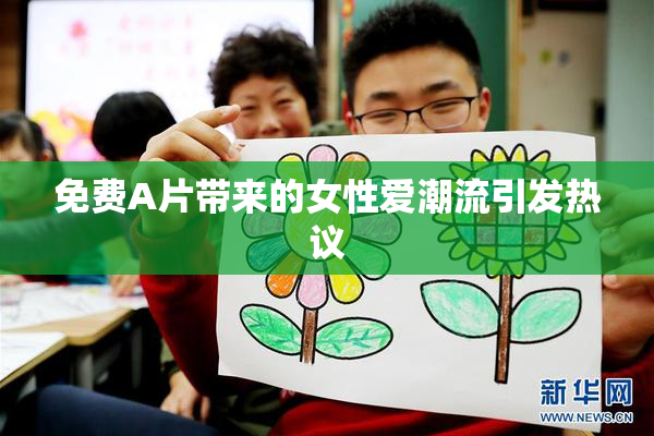 免费A片带来的女性爱潮流引发热议