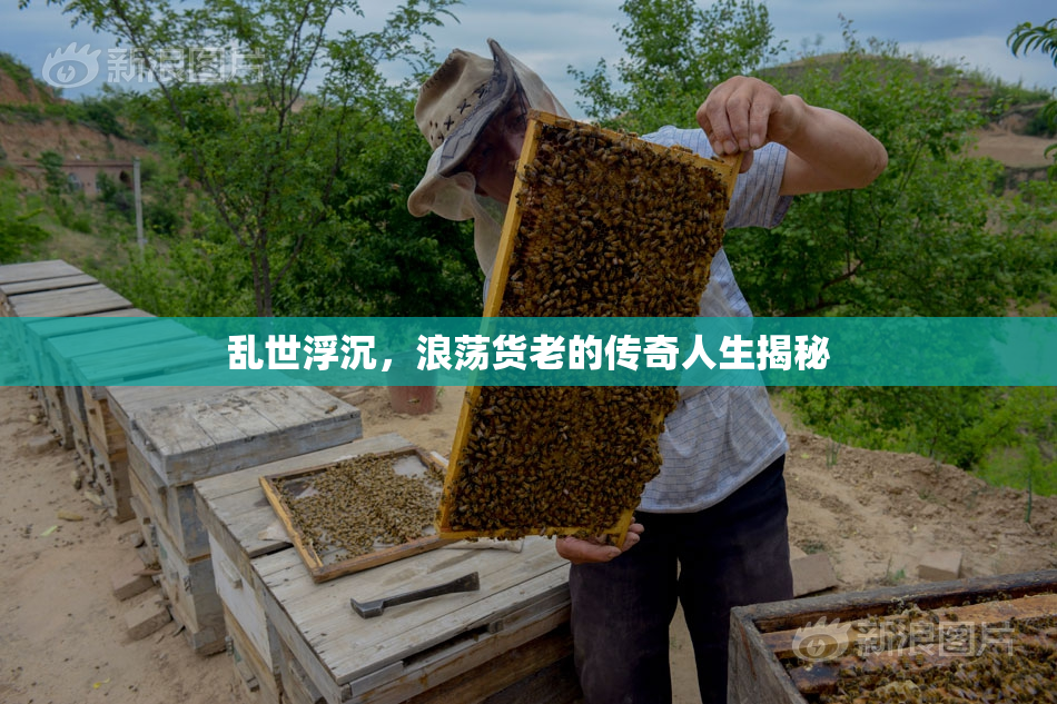 乱世浮沉，浪荡货老的传奇人生揭秘