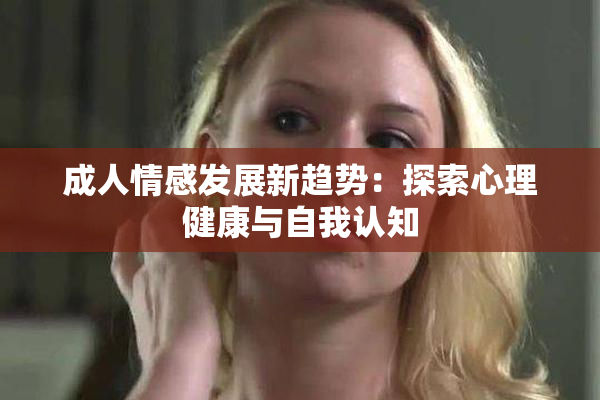 成人情感发展新趋势：探索心理健康与自我认知