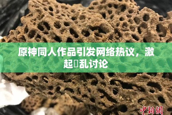 原神同人作品引发网络热议，激起婬乱讨论