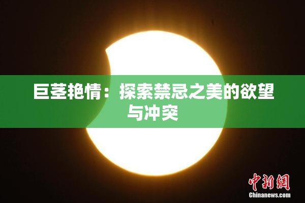 巨茎艳情：探索禁忌之美的欲望与冲突