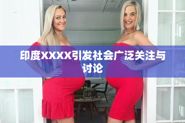 印度XXXX引发社会广泛关注与讨论