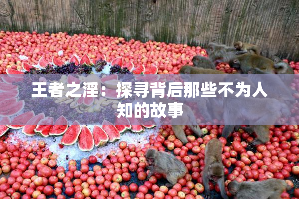 王者之淫：探寻背后那些不为人知的故事