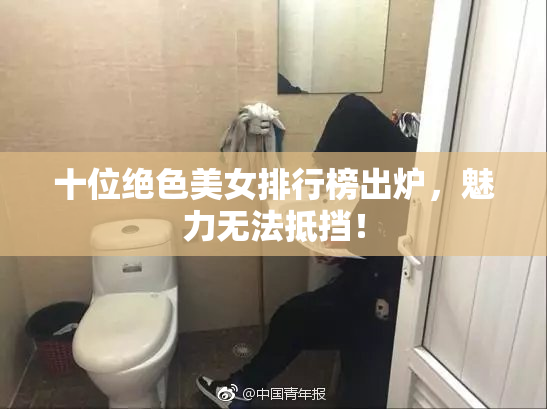 十位绝色美女排行榜出炉，魅力无法抵挡！