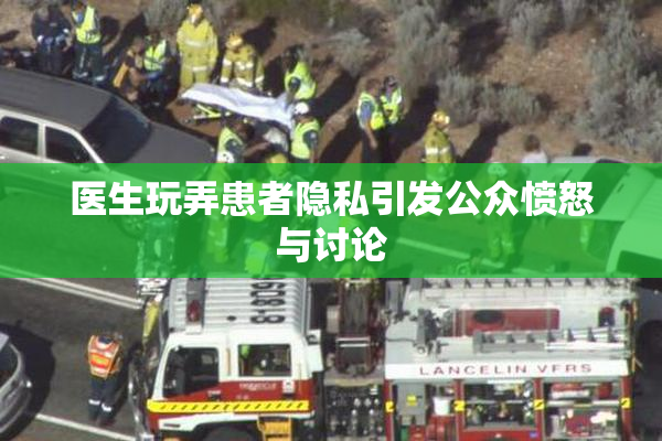 医生玩弄患者隐私引发公众愤怒与讨论