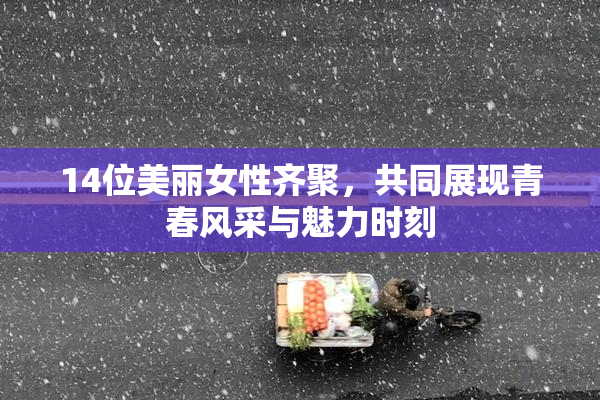 14位美丽女性齐聚，共同展现青春风采与魅力时刻