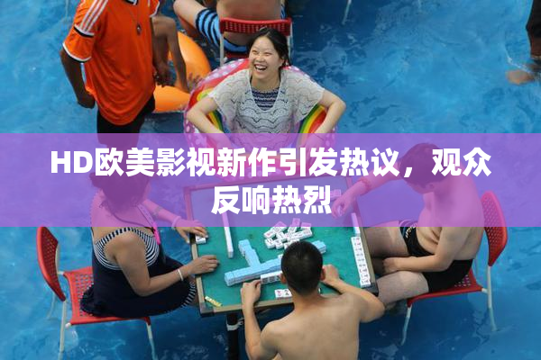 HD欧美影视新作引发热议，观众反响热烈