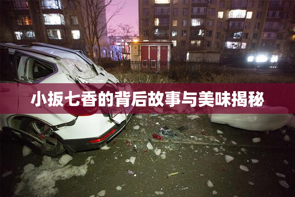 小扳七香的背后故事与美味揭秘