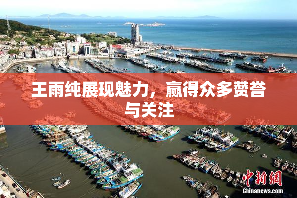 王雨纯展现魅力，赢得众多赞誉与关注