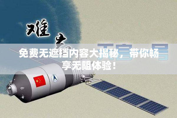 免费无遮挡内容大揭秘，带你畅享无阻体验！