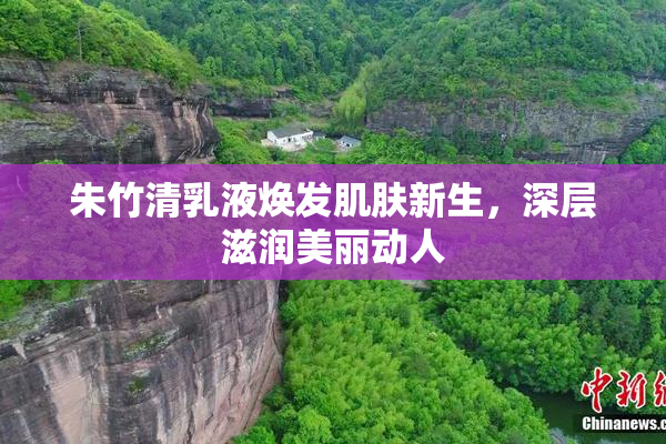 朱竹清乳液焕发肌肤新生，深层滋润美丽动人