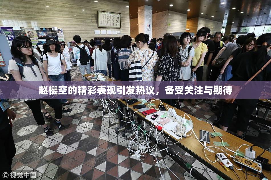 赵樱空的精彩表现引发热议，备受关注与期待