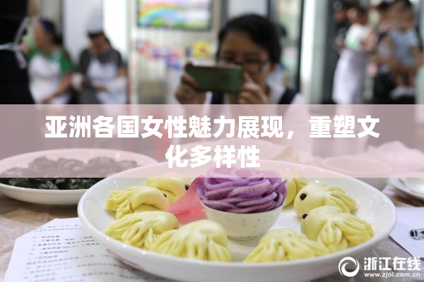 亚洲各国女性魅力展现，重塑文化多样性