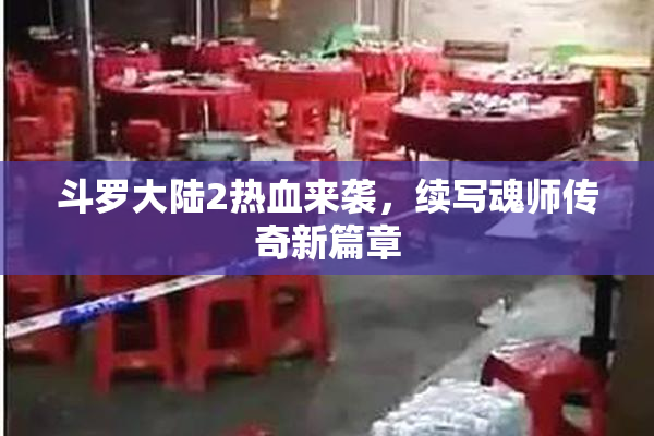 斗罗大陆2热血来袭，续写魂师传奇新篇章